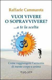 Vuoi vivere o sopravvivere?... a te la scelta. Come raggiungere l'armonia di mente corpo e anima - Raffaele Cammarota - copertina