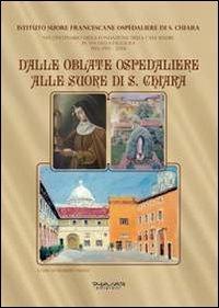 Dalle Oblate Ospedaliere alle suore di S. Chiara. Nel centenario della fondazione della Casa Madre in via della Faggiola. Pisa (1913-2013) - Maurizio Vaglini - copertina