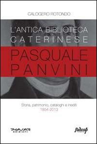 L'antica biblioteca caterinese Pasquale Panvini. Storia, patrimonio, cataloghi e inediti. 1854-2013 - Calogero Rotondo - copertina
