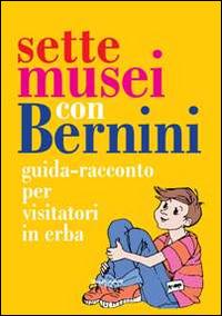 Sette musei con Bernini. Guida-racconto per visitatori in erba. Ediz. illustrata - Isabella Botti - copertina