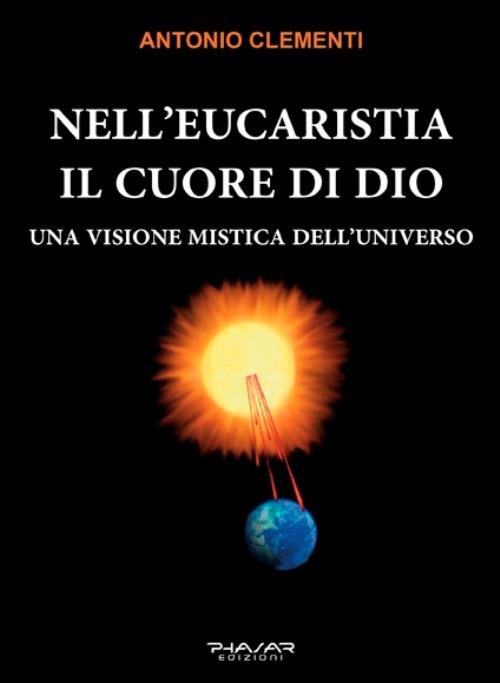 Nell'eucaristia il cuore di Dio. Una visione mistica dell'universo - Antonio Clementi - copertina