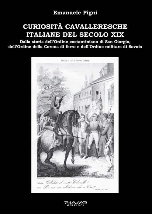Curiosità cavalleresche italiane del secolo XIX. Dalla storia dell’Ordine costantiniano di San Giorgio, dell’Ordine della Corona di ferro e dell’Ordine militare di Savoia - Emanuele Pigni - copertina