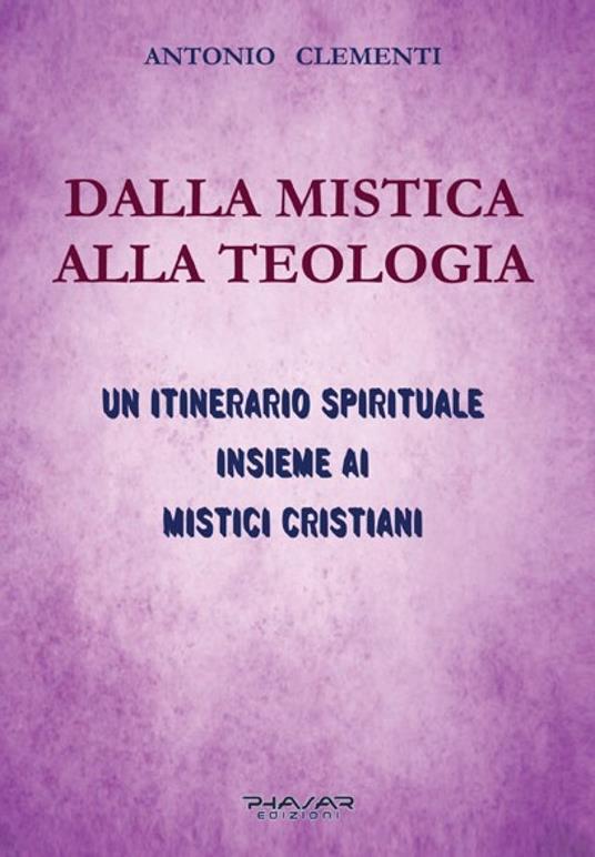 Dalla mistica alla teologia. Un itinerario spirituale insieme ai mistici cristiani - Antonio Clementi - copertina