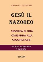 Gesù il Nazoreo. Cronaca di una condanna alla crocifissione