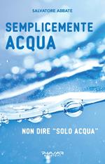 Semplicemente acqua. Non dire «solo acqua»