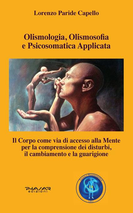 Olismologia, olismosofia e psicosomatica applicata. Il corpo come via di accesso alla mente per la comprensione dei disturbi, il cambiamento e la guarigione - Lorenzo Paride Capello - copertina