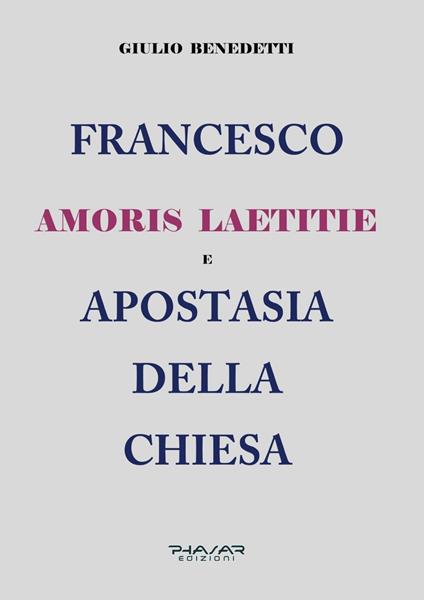 Francesco. Amoris laetitie e apostasia della Chiesa - Giulio Benedetti - copertina