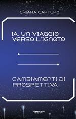 IA. Un viaggio verso l’ignoto. Cambiamenti di prospettiva