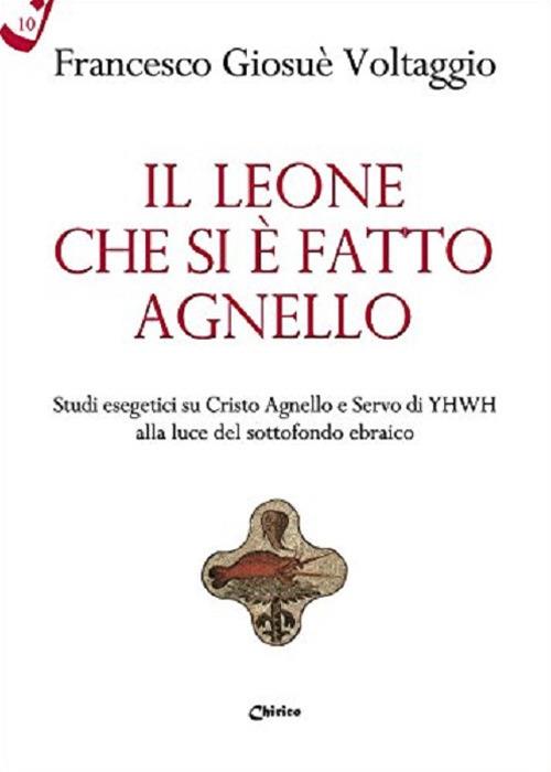 Il leone che si è fatto agnello. Studi esegetici su Cristo agnello e servo di Yhwh alla luce del sottofondo ebraico - Francesco Giosué Voltaggio - copertina
