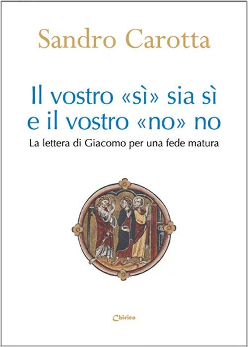 Il vostro «sì» sia sì e il vostro «no» sia no. La lettera di Giacomo per una fede matura - Sandro Carotta - copertina