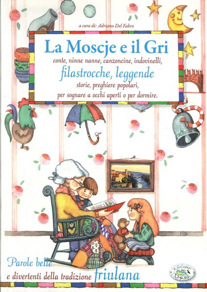 La moscje e il gri. Conte, ninne nanne, canzoncine, indovinelli, filastrocche, leggende, storie, preghiere popolari, per sognare a occhi aperti o per dormire - copertina