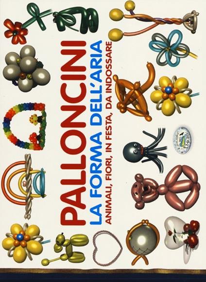 Palloncini. La forma dell'aria. Animali, fiori, in festa, da indossare - copertina