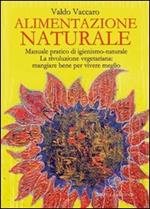 Alimentazione naturale. Manuale pratico di igienismo-naturale. La rivoluzione vegetariana: mangiare bene per vivere meglio