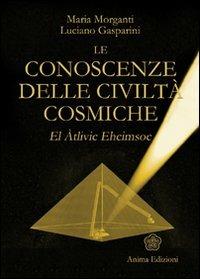 Le conoscenze delle civiltà cosmiche. El Atlivic Ehcimsoc - Maria Morganti,Luciano Gasparini - copertina