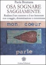 Osa sognare saggiamente. Realizza il tuo successo e il tuo benessere con coraggio, determinazione e concretezza