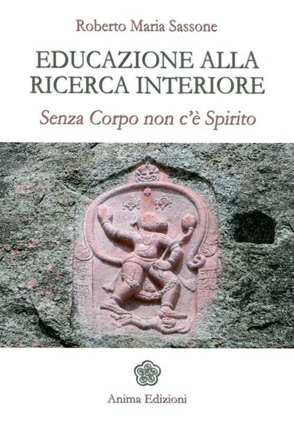 Educazione alla ricerca interiore. Senza corpo non c'è spirito - Roberto Maria Sassone - copertina