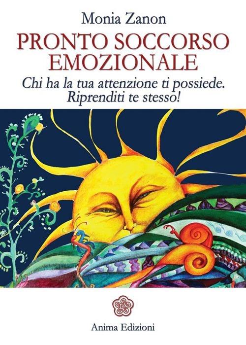 Pronto soccorso emozionale. Chi ha la tua attenzione ti possiede. Riprenditi te stesso! - Monia Zanon - copertina