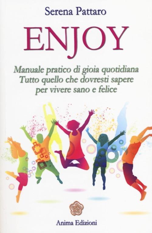 Enjoy. Manuale pratico di gioia quotidiana. Tutto quello che dovresti sapere per vivere sano e felice - Serena Pattaro - copertina