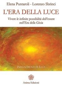 L' era della luce. Vivere le infinite possibilità dell'essere nell'era della gioia - Elena Puntaroli,Lorenzo Sbrinci - ebook