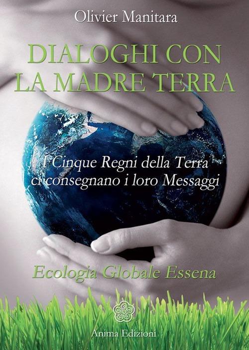 Dialoghi con la madre terra. I cinque regni della terra ci consegnano i loro messaggi. Ecologia globale essena - Olivier Manitara - copertina