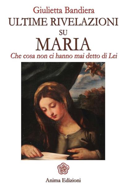 Ultime rivelazioni su Maria. Che cosa non ci hanno mai detto di lei - Giulietta Bandiera - copertina