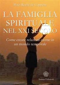 La famiglia spirituale nel XXI secolo. Come creare relazioni eterne in un mondo temporale - Peter Roche de Coppens - ebook