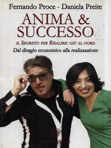 Anima & successo. Il segreto per risalire: giù al nord. Dal disagio economico alla realizzazione - Fernando Proce,Daniela Preite - copertina