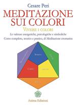 Meditazione sui colori. Vivere i colori. Le valenze energetiche, psicologiche e simboliche. Corso completo, teorico e pratico, di meditazione cromatica