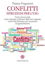 Conflitti. Istruzioni per l'uso. Come riconoscerli, come imparare a liberarsi dalla loro trappola, come farli diventare uno strumento di apprendimento