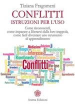 Conflitti. Istruzioni per l'uso. Come riconoscerli, come imparare a liberarsi dalla loro trappola, come farli diventare uno strumento di apprendimento