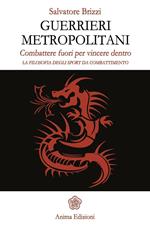 Guerrieri metropolitani. Combattere fuori per vincere dentro. La filosofia degli sport da combattimento