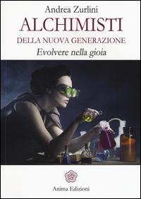 Alchimisti della nuova generazione. Evolvere nella gioia - Andrea Zurlini - copertina