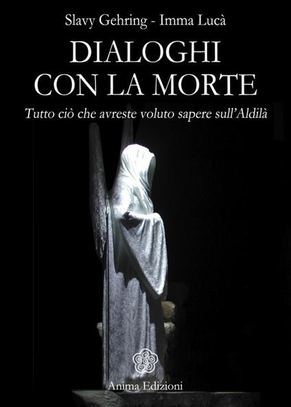 Dialoghi con la morte. Tutto ciò che avreste voluto sapere sull'aldilà - Slavy Gehring,Imma Lucà - ebook