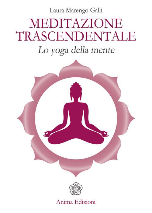 Meditazione trascendentale. Lo yoga della mente - Laura Marengo Galli - copertina