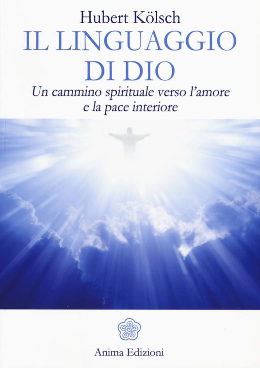 Il linguaggio di Dio. Un cammino spirituale verso l'amore e la pace interiore - Hubert Kölsch - copertina