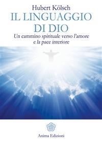 Il linguaggio di Dio. Un cammino spirituale verso l'amore e la pace interiore - Hubert Kölsch,C. Unterberger - ebook