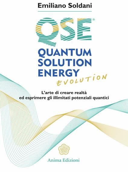 Quantum solution energy evolution. L'arte di creare realtà ed esprimere illimitati potenziali quantici - Emiliano Soldani - ebook