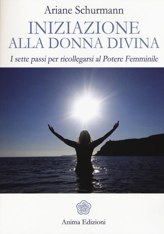 Iniziazione alla donna divina. I sette passi per ricollegarsi al potere femminile - Ariane Schürmann - copertina