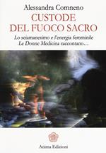 Custode del fuoco sacro. Lo sciamanesimo e l'energia femminile. Le donne medicina raccontano...