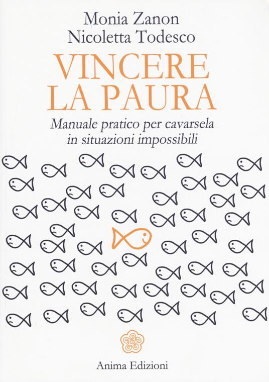 Vincere la paura. Manuale pratico per cavarsela in situazioni impossibili - Monia Zanon,Nicoletta Todesco - copertina