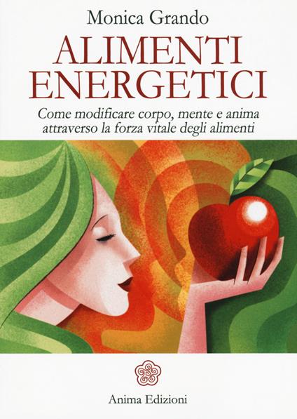 Alimenti energetici. Come modificare corpo, mente e anima attraverso la forza vitale degli alimenti - Monica Grando - copertina