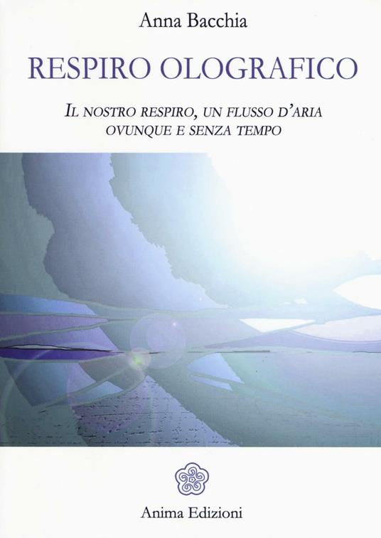 Respiro olografico. Il nostro respiro, un flusso d'aria ovunque e senza tempo - Anna Bacchia - copertina