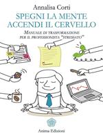 Spegni la mente. Accendi il cervello. Manuale di trasformazione per il professionista «stressato»