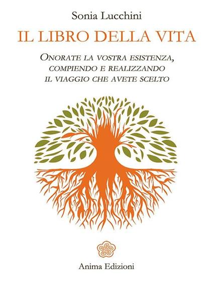 Il libro della vita. Onorate la vostra esistenza, compiendo e realizzando il viaggio che avete scelto - Sonia Lucchini - ebook