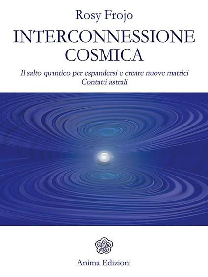 Interconnessione cosmica. Il salto quantico per espandersi e creare nuove matrici. Contatti astrali - Rosy Frojo - ebook