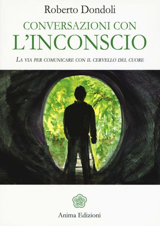 Conversazioni con l'inconscio. La via per comunicare con il cervello del cuore - Roberto Dondoli - copertina