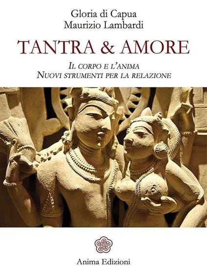 Tantra & amore. Il corpo e l'anima. Nuovi strumenti per la relazione - Gloria Di Capua,Maurizio Lambardi - ebook