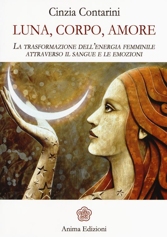 Luna, corpo, amore. La trasformazione dell'energia femminile attraverso il sangue e le emozioni - Cinzia Contarini - copertina
