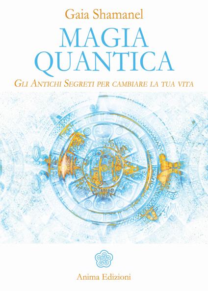 Magia quantica. Gli antichi segreti per cambiare la tua vita - Gaia Shamanel - copertina