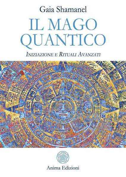 Il mago quantico. Iniziazione e rituali avanzati - Gaia Shamanel - ebook